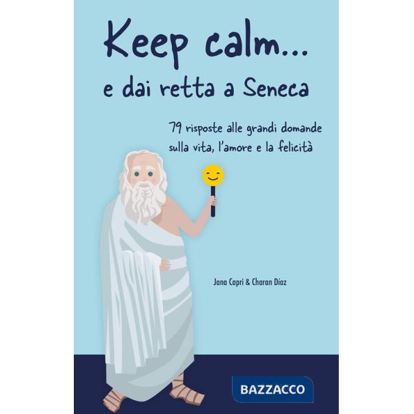 Keep calm... e dai retta a Seneca. 79 risposte alle grandi domande sulla vita, l'amore e la felicità