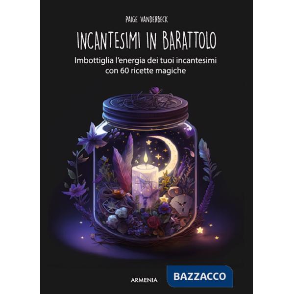 Incantesimi in barattolo. Imbottiglia l'energia dei tuoi incantesimi con 60 ricette magiche