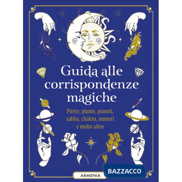 Guida alle corrispondenze magiche. Pietre, piante, pianeti, sabba, chakra, numeri e molto altro