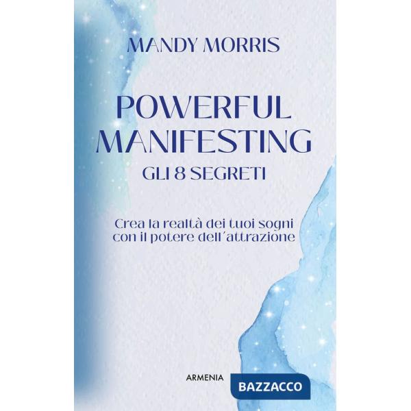 Powerful manifesting. Gli 8 segreti. Crea la realtà dei tuoi sogni con il potere dell'attrazione