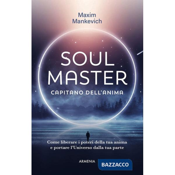 Soul master. Capitano dell'anima. Come liberare i poteri della tua anima e portare l'Universo dalla tua parte
