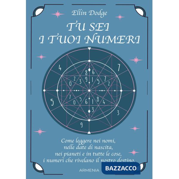 Tu sei i tuoi numeri. Come leggere nei nomi, nelle date di nascita, nei pianeti, e in tutte le cose, i numeri che rivelano il no