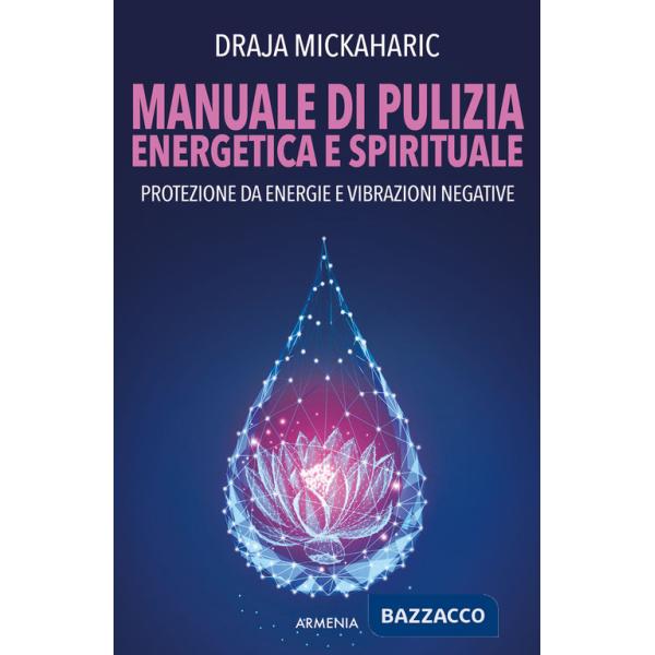 Manuale di pulizia energetica e spirituale. Protezione da energie e vibrazioni negative. Nuova ediz.