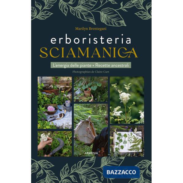 Erboristeria sciamanica. L'energia delle piante. Le ricette ancestrali