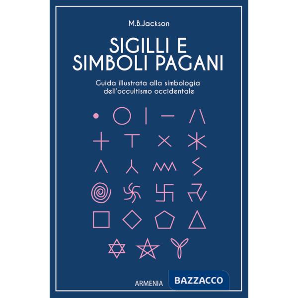 Sigilli e simboli pagani. Guida illustrata alla simbologia dell'occultismo occidentale