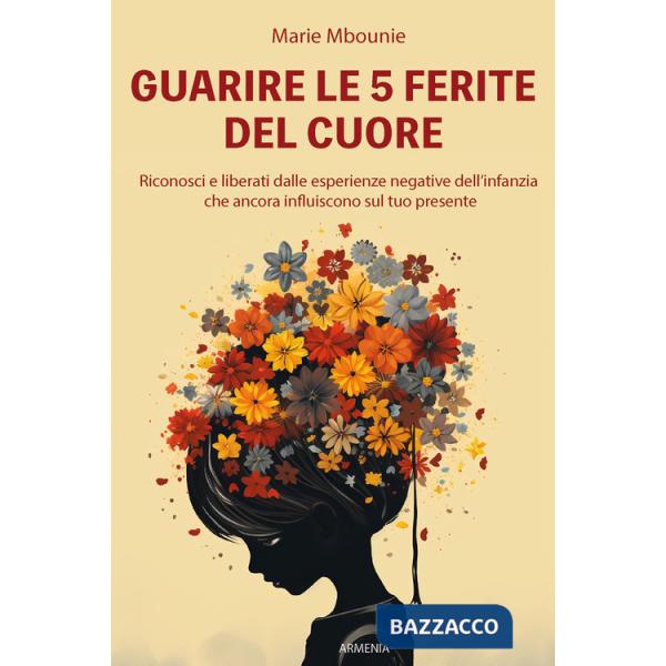 Guarire le 5 ferite del cuore. Riconosci e liberati dalle esperienze negative dell'infanzia che ancora influiscono sul tuo prese