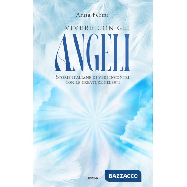 Vivere con gli angeli. Storie italiane di veri incontri con le creature celesti. Nuova ediz.