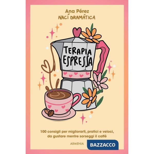 Terapia espressa. 100 modi per migliorarti, pratici e veloci, da gustare mentre sorseggi un caffè