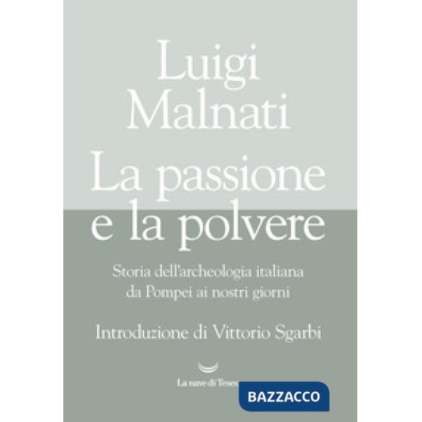 Passione e la polvere. Storia dell'archeologia italiana da Pompei ai giorni nostri (La)