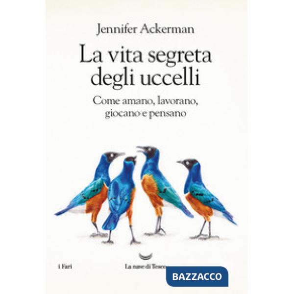 Vita segreta degli uccelli. Come amano, lavorano, giocano e pensano (La)