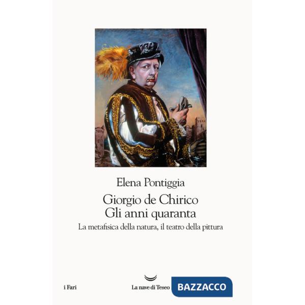 Giorgio de Chirico. Gli anni Quaranta. La metafisica della natura, il teatro della pittura