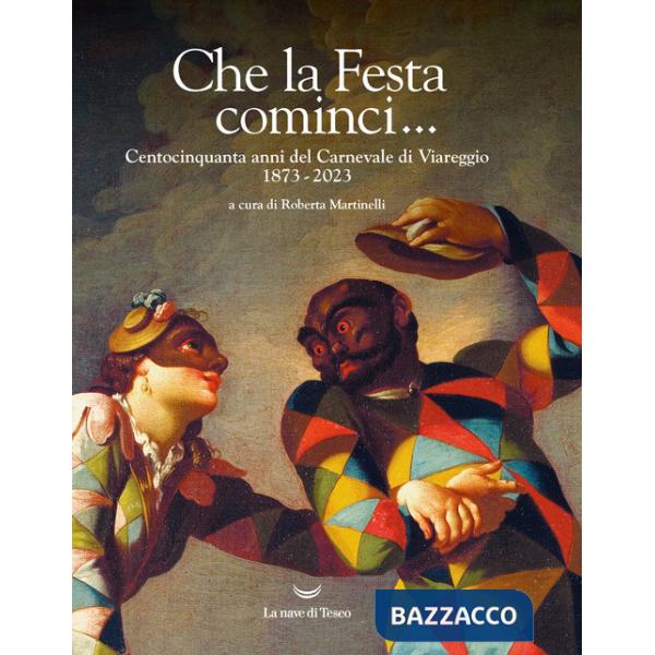Che la Festa cominci... Centocinquanta anni del Carnevale di Viareggio. 1873-2023. Ediz. illustrata