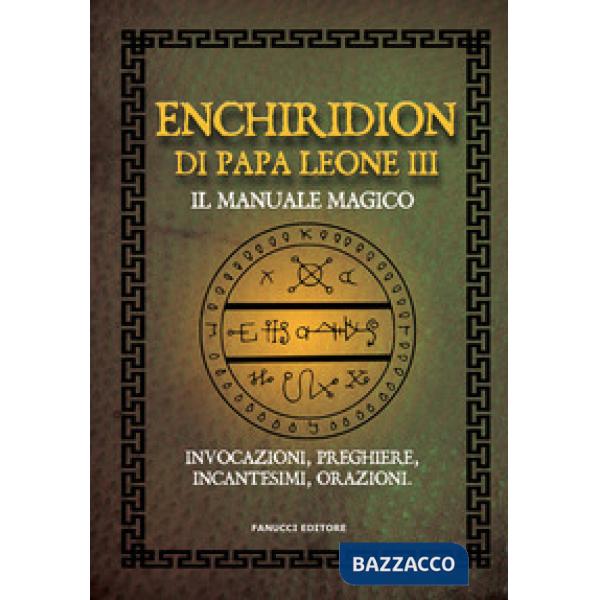 Enchiridion di papa Leone III. Il manuale magico. Invocazioni, preghiere, incantesimi, orazioni