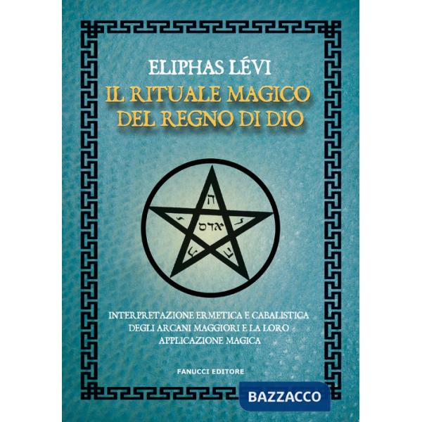 Rituale magico del regno di Dio. Interpretazione ermetica e cabalistica degli arcani maggiori e la loro applicazione magica (Il)