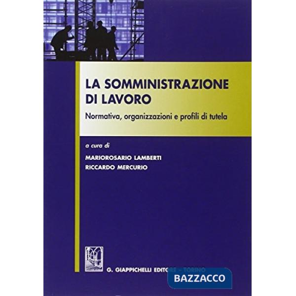 La somministrazione di lavoro. Normativa, organizzazioni e profili di tutela