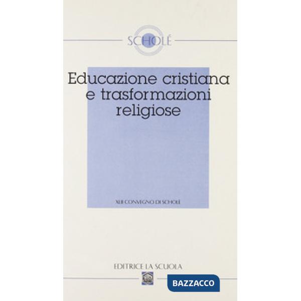 Educazione cristiana e trasformazioni religiose. Atti del XLII Convegno di Scholé 2003