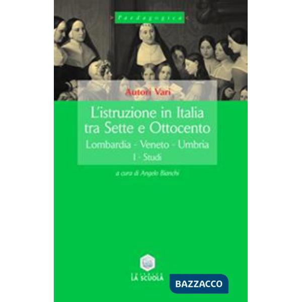 Istruzione in Italia tra Sette e Ottocento (L'). Vol. 1: Lombardia, Veneto, Umbria