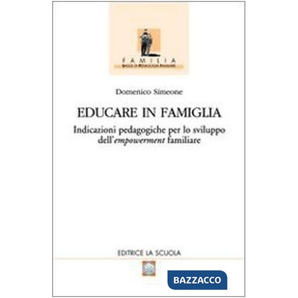 Educare in famiglia. Indicazioni pedagogiche per lo sviluppo dell'empowerment familiare