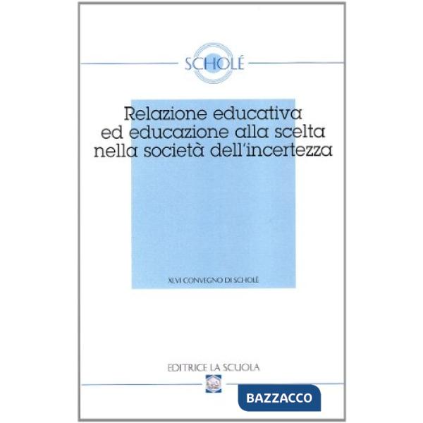 Relazione educativa ed educazione alla scelta nella società dell'incertezza. Atti del XVI Convegno di Scholé (2007)