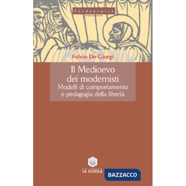 Medioevo dei modernisti. Modelli di comportamento e pedagogia della libertà (Il)
