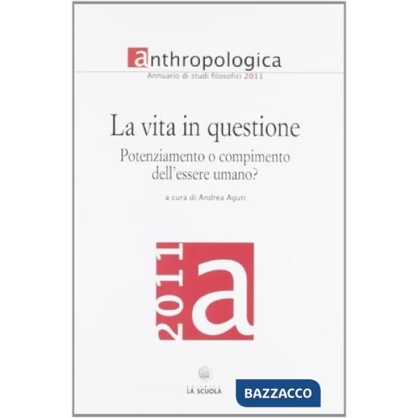 Anthropologica. Annuario di studi filosofici (2011). La vita in questione. Potenziamento o compimento dell'essere umano?