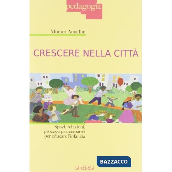Crescere nella città. Spazi, relazioni, processi partecipativi per educare l'inf