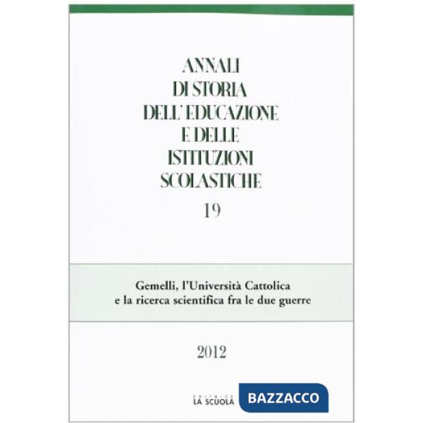 Annali di storia dell'educazione e delle istituzioni scolastiche (2012). Vol. 19: Gemelli, l'Università Cattolica e la ricerca s