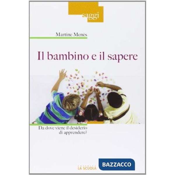 Bambino e il sapere. Da dove viene il desiderio di apprendere? (Il)