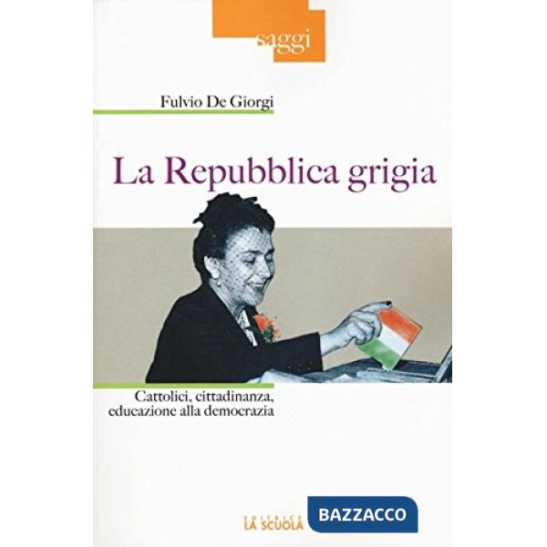 Repubblica grigia. Cattolici, cittadinanza, educazione alla democrazia (La)