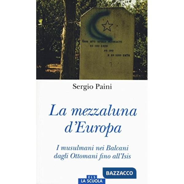 Mezzaluna d'Europa. I musulmani nei Balcani dagli Ottomani fino all'Isis. Ediz. a colori