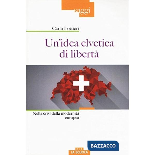 Idea elvetica di libertà. Nella crisi della modernità europea (Un')
