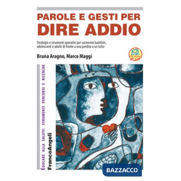 Parole e gesti per dire addio. Strategie e strumenti operativi per sostenere bambini, adolescenti e adulti di fronte a una perdi