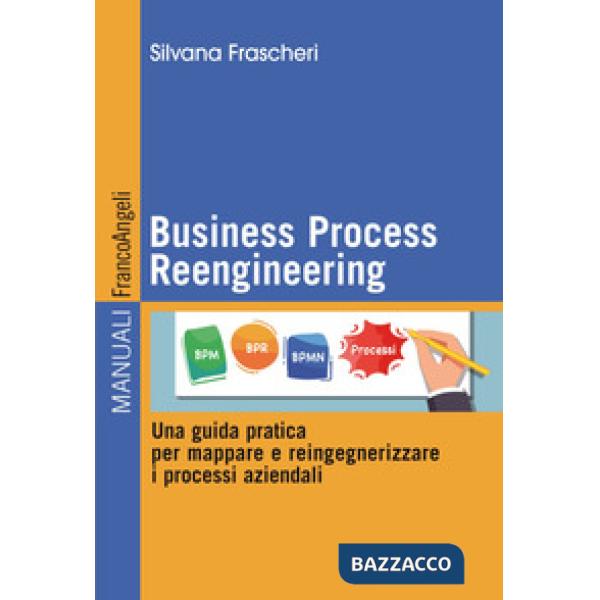 Business Process Reengineering. Una guida pratica per mappare e reingegnerizzare i processi aziendali
