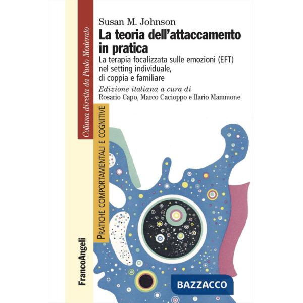 Teoria dell'attaccamento in pratica. La terapia focalizzata sulle emozioni (EFT) nel setting individuale, di coppia e familiare 