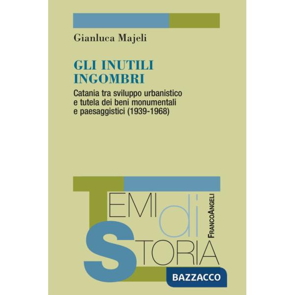 Inutili ingombri. Catania tra sviluppo urbanistico e tutela dei beni monumentali e paesaggistici (1939-1968) (Gli)