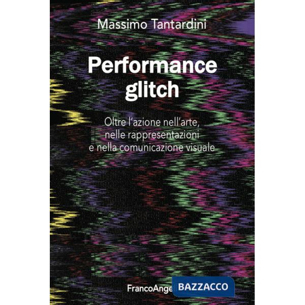 Performance Glitch. Oltre l'azione nell'arte, nelle rappresentazioni e nella comunicazione visuale