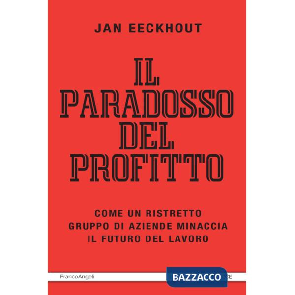 Paradosso del profitto. Come un ristretto gruppo di aziende minaccia il futuro del lavoro (Il)