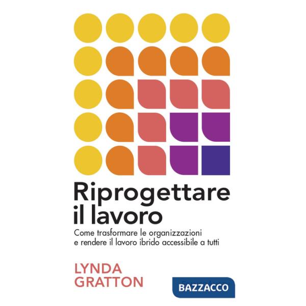 Riprogettare il lavoro. Come trasformare le organizzazioni e rendere il lavoro ibrido accessibile a tutti