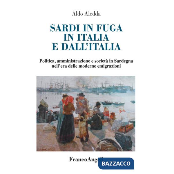 Sardi in fuga in Italia e dall'Italia. Politica, amministrazione e società in Sardegna nell'era delle moderne emigrazioni