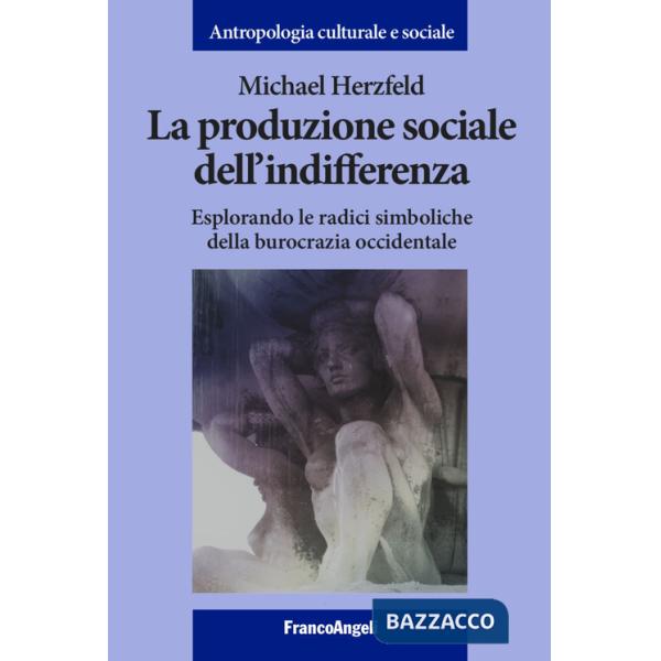 Produzione sociale dell'indifferenza. Esplorando le radici simboliche della burocrazia occidentale (La)