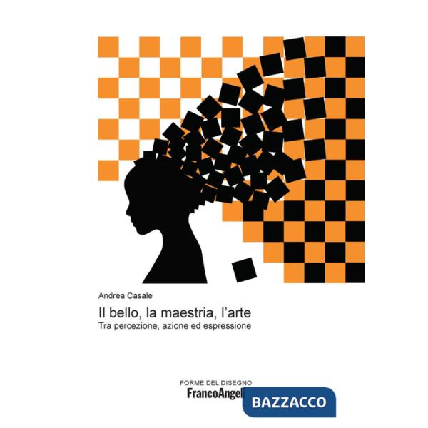 Bello, la maestria, l'arte. Tra percezione, azione ed espressione (Il)