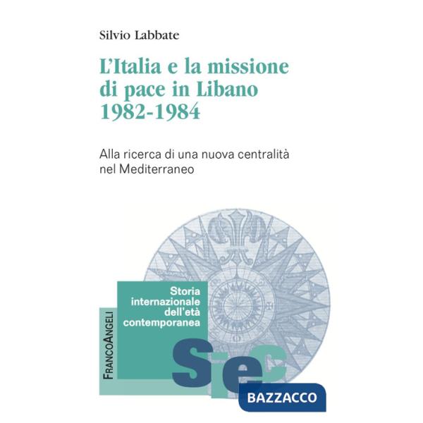 Italia e la missione di pace in Libano (1982-1984). Alla ricerca di una nuova centralità nel Mediterraneo (L')