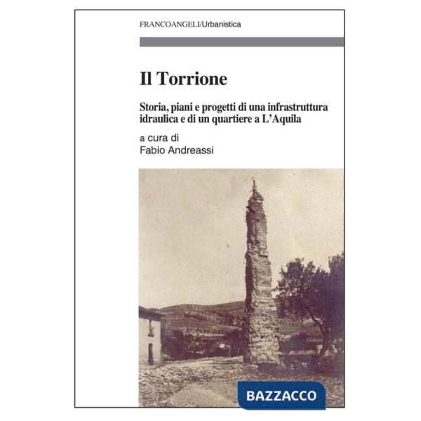 Torrione. Storia, piani e progetti di una infrastruttura idraulica e di un quartiere a L'Aquila (Il)