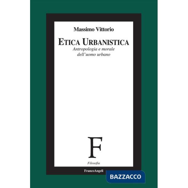 Etica urbanistica. Antropologia e morale dell'uomo urbano