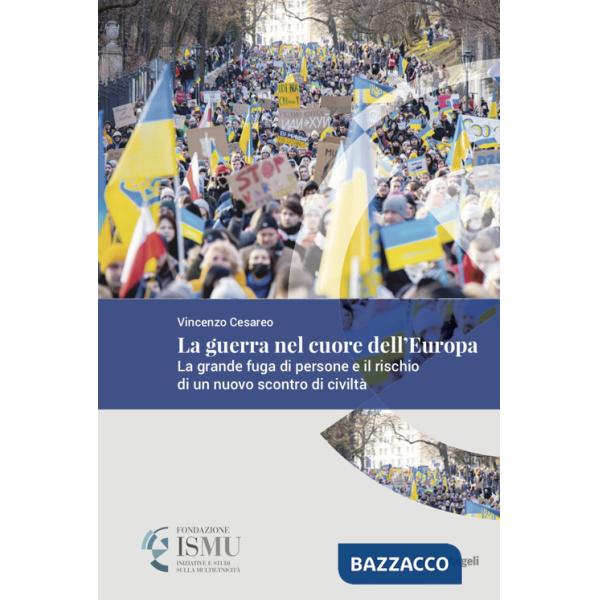 Guerra nel cuore dell'Europa. La grande fuga di persone e il rischio di un nuovo scontro di civiltà (La)