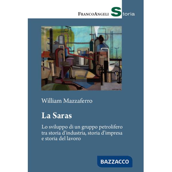 Saras. Lo sviluppo di un gruppo petrolifero tra storia d'industria, storia d'impresa e storia del lavoro (La)