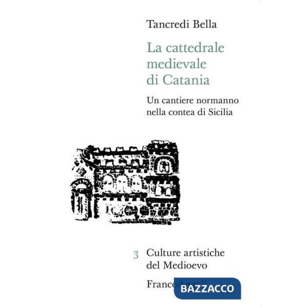Cattedrale medievale di Catania. Un cantiere normanno nella contea di Sicilia (La)