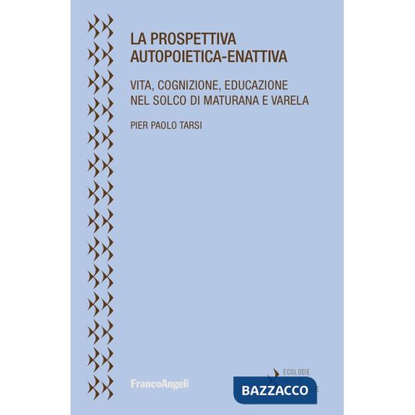 Prospettiva autopoietica-enattiva. Vita, cognizione, educazione nel solco di Maturana e Varela (La)
