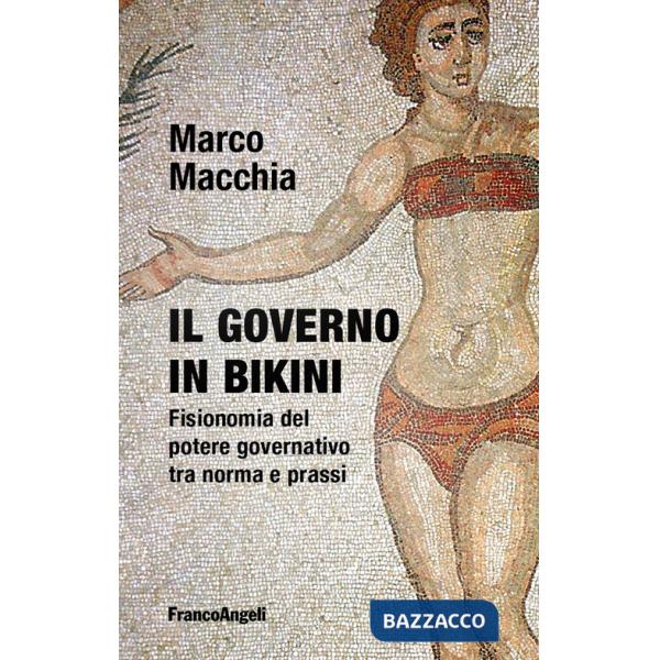 Governo in bikini. Fisionomia del potere governativo tra norma e prassi (Il)