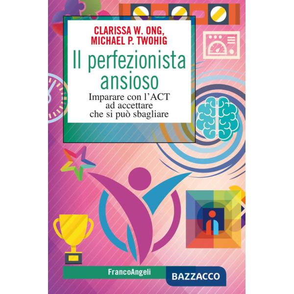 Perfezionista ansioso. Imparare con l'ACT ad accettare che si può sbagliare (Il)
